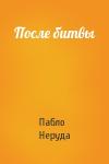 Пабло Неруда - После битвы