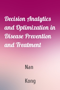 Decision Analytics and Optimization in Disease Prevention and Treatment