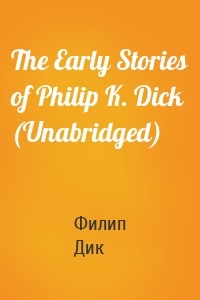 The Early Stories of Philip K. Dick (Unabridged)