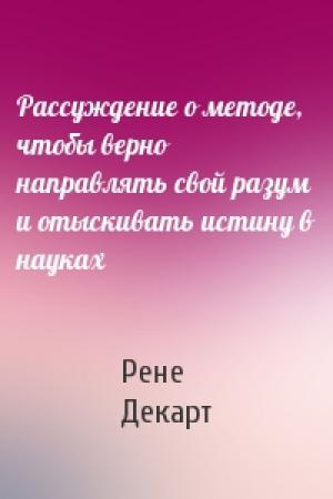 Обложка книги «Рассуждение о методе, чтобы верно направлять свой разум и отыскивать истину в науках» — Рене Декарт
