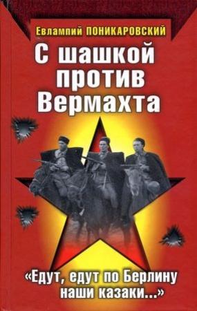 Обложка книги «С шашкой против Вермахта. «Едут, едут по Берлину наши казаки…»» — Евлампий Поникаровский