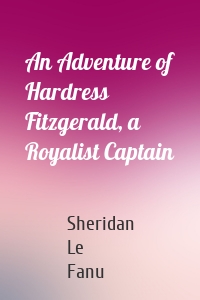 An Adventure of Hardress Fitzgerald, a Royalist Captain