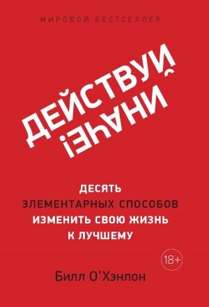 Обложка книги «Действуй иначе! Десять элементарных способов изменить свою жизнь к лучшему» — Билл О'Хэнлон