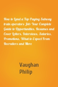 How to Land a Top-Paying Subway train operators Job: Your Complete Guide to Opportunities, Resumes and Cover Letters, Interviews, Salaries, Promotions, What to Expect From Recruiters and More