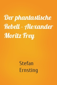 Der phantastische Rebell - Alexander Moritz Frey