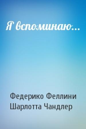 Обложка книги «Я вспоминаю...» — Федерико Феллини, Шарлотта Чандлер