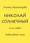 Ульяна Михальцова - Николай Солнечный. Книга первая. Новогодняя ночь
