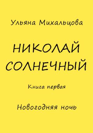 Обложка книги «Николай Солнечный. Книга первая. Новогодняя ночь» — Ульяна Михальцова