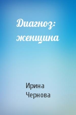Обложка книги «Диагноз: женщина» — Ирина Чернова