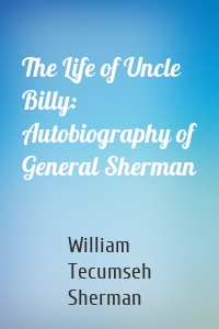 The Life of Uncle Billy: Autobiography of General Sherman