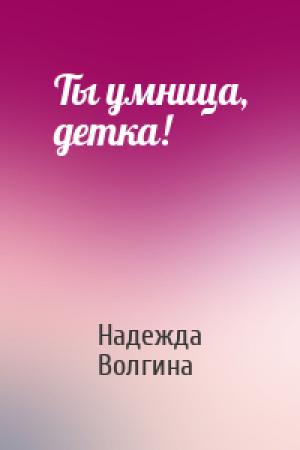Обложка книги «Ты умница, детка!» — Надежда Волгина