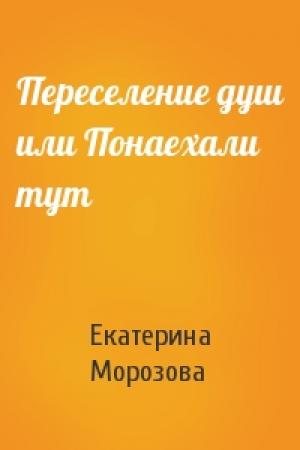 Обложка книги «Переселение душ или Понаехали тут» — Екатерина Морозова