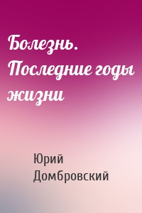 Болезнь. Последние годы жизни