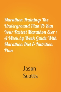 Marathon Training: The Underground Plan To Run Your Fastest Marathon Ever : A Week by Week Guide With Marathon Diet & Nutrition Plan