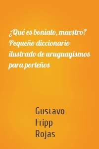 ¿Qué es boniato, maestro? Pequeño diccionario ilustrado de uruguayismos para porteños