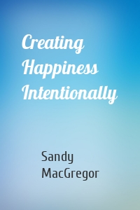 Creating Happiness Intentionally