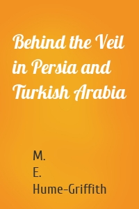 Behind the Veil in Persia and Turkish Arabia
