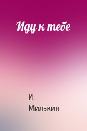 Обложка книги «Иду к тебе» — Исаак Милькин