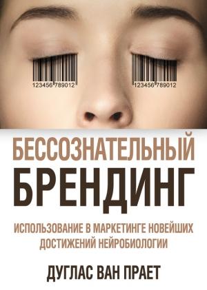 Обложка книги «Бессознательный брендинг. Использование в маркетинге новейших достижений нейробиологии» — Дуглас Прает