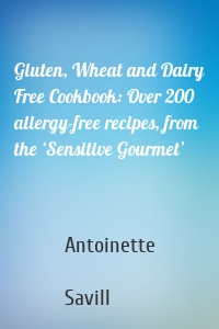 Gluten, Wheat and Dairy Free Cookbook: Over 200 allergy-free recipes, from the ‘Sensitive Gourmet’