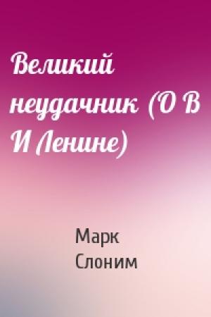 Обложка книги «Великий неудачник (О В И Ленине)» — Марк Слоним