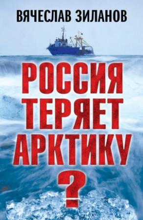Обложка книги «Россия теряет Арктику?» — Вячеслав Зиланов