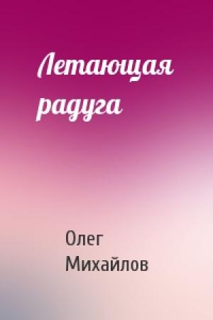 Обложка книги «Летающая радуга» — Олег Михайлов
