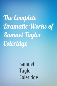 The Complete Dramatic Works of Samuel Taylor Coleridge