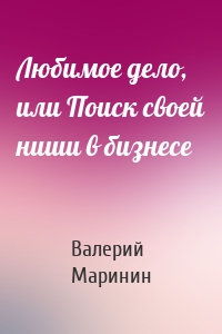 Любимое дело, или Поиск своей ниши в бизнесе