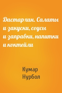 Дастархан. Салаты и закуски, соусы и заправки, напитки и коктейли