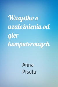 Wszystko o uzależnieniu od gier komputerowych