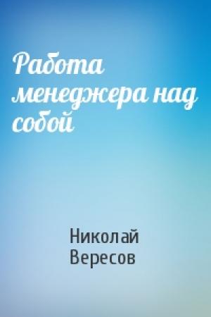 Обложка книги «Работа менеджера над собой» — Николай Вересов