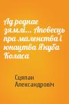 Сцяпан Александровіч - Ад роднае зямлі... Аповесць пра маленства і юнацтва Якуба Коласа
