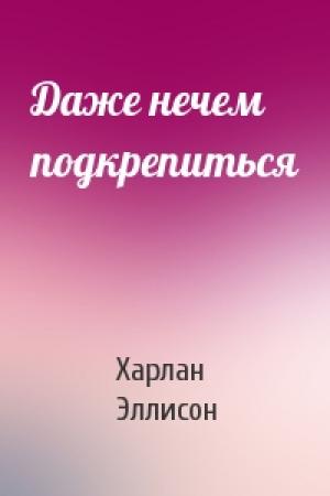 Обложка книги «Даже нечем подкрепиться» — Харлан Эллисон