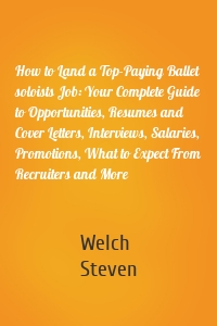 How to Land a Top-Paying Ballet soloists Job: Your Complete Guide to Opportunities, Resumes and Cover Letters, Interviews, Salaries, Promotions, What to Expect From Recruiters and More