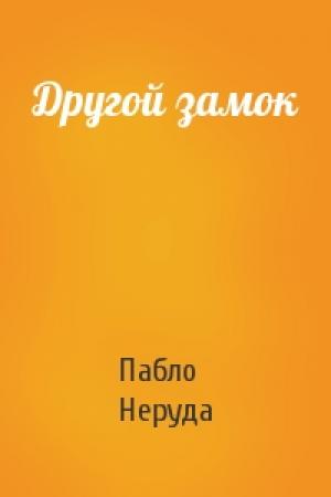 Обложка книги «Другой замок» — Пабло Неруда