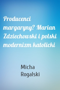 Producenci margaryny? Marian Zdziechowski i polski modernizm katolicki