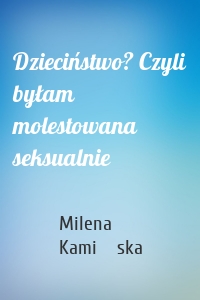 Dzieciństwo? Czyli byłam molestowana seksualnie