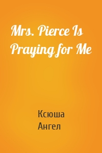 Mrs. Pierce Is Praying for Me