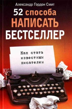 Обложка книги «52 способа написать бестселлер. Как стать известным писателем» — Александр Смит