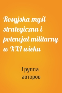 Rosyjska myśl strategiczna i potencjał militarny w XXI wieku