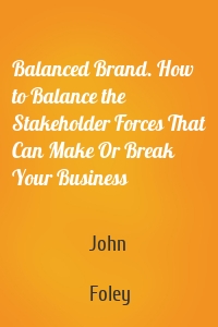 Balanced Brand. How to Balance the Stakeholder Forces That Can Make Or Break Your Business