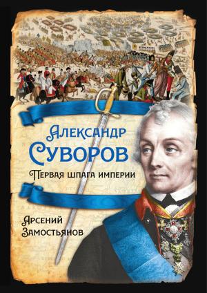 Обложка книги «Александр Суворов. Первая шпага империи» — Арсений Замостьянов