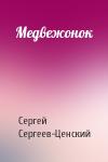 Сергей Сергеев-Ценский - Медвежонок