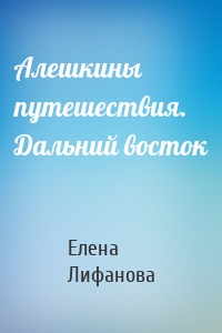 Алешкины путешествия. Дальний восток