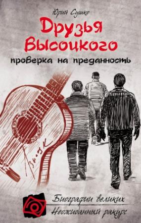 Обложка книги «Друзья Высоцкого: проверка на преданность» — Юрий Сушко