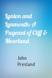 Lynton and Lynmouth: A Pageant of Cliff & Moorland