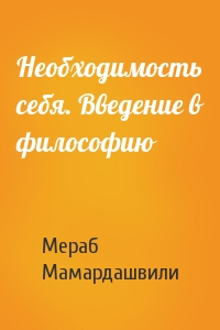 Мераб Мамардашвили - Необходимость себя. Введение в философию