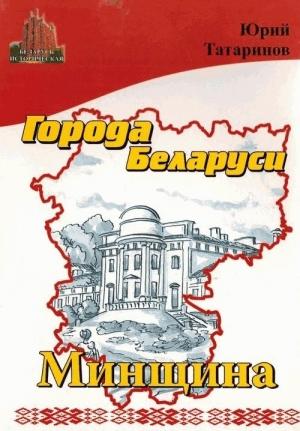 Обложка книги «Города Беларуси в некоторых интересных исторических сведениях. Минщина» — Юрий Татаринов