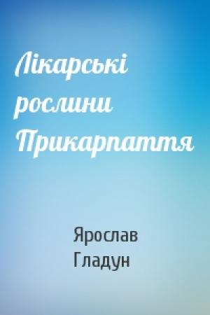 Обложка книги «Лiкарськi рослини Прикарпаття» — Ярослав Гладун